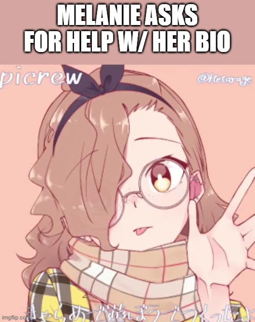 Melanie asks for help w/ her bio | MELANIE ASKS FOR HELP W/ HER BIO | made w/ Imgflip meme maker