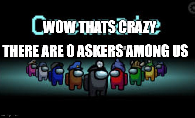 There is 1 imposter among us | WOW THATS CRAZY THERE ARE 0 ASKERS AMONG US | image tagged in there is 1 imposter among us | made w/ Imgflip meme maker