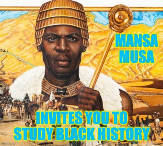 To those who say Black history begins with slavery | MANSA MUSA; INVITES YOU TO STUDY BLACK HISTORY | image tagged in black,history,power,wisdom,ancient siren head | made w/ Imgflip meme maker