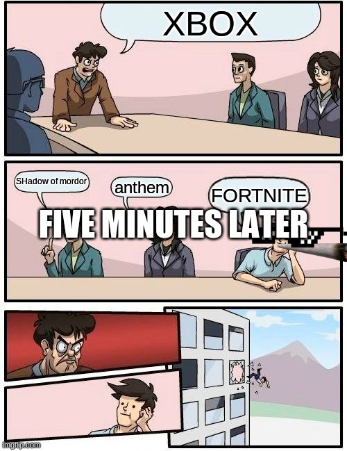 Boardroom Meeting Suggestion Meme | XBOX; FIVE MINUTES LATER; SHadow of mordor; anthem; FORTNITE | image tagged in memes,boardroom meeting suggestion | made w/ Imgflip meme maker
