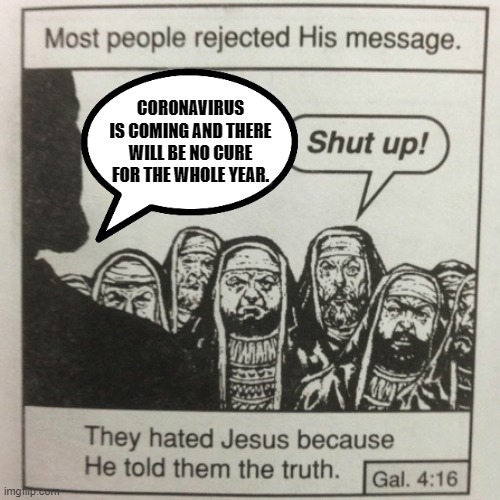 They hated jesus because he told them the truth | CORONAVIRUS IS COMING AND THERE WILL BE NO CURE FOR THE WHOLE YEAR. | image tagged in memes,they hated jesus because he told them the truth,shut up,disagree | made w/ Imgflip meme maker