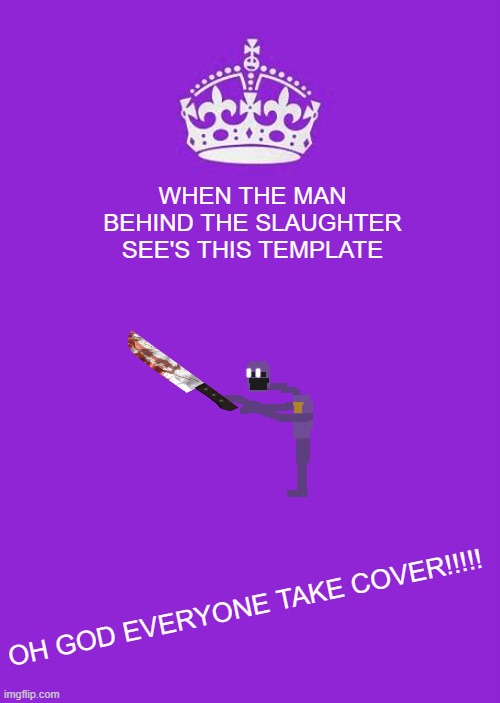 Keep Calm And Carry On Purple | WHEN THE MAN BEHIND THE SLAUGHTER SEE'S THIS TEMPLATE; OH GOD EVERYONE TAKE COVER!!!!! | image tagged in memes,keep calm and carry on purple | made w/ Imgflip meme maker