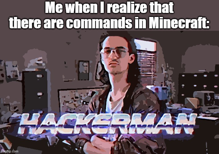 9yo me in a nutshell | Me when I realize that there are commands in Minecraft: | image tagged in hackerman,minecraft | made w/ Imgflip meme maker