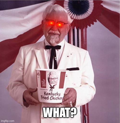 KFC Colonel Sanders | WHAT? | image tagged in kfc colonel sanders | made w/ Imgflip meme maker