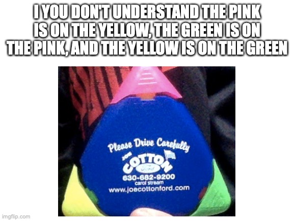 Yes, Hate me in the comments bellow | I YOU DON'T UNDERSTAND THE PINK IS ON THE YELLOW, THE GREEN IS ON THE PINK, AND THE YELLOW IS ON THE GREEN | image tagged in ocd | made w/ Imgflip meme maker