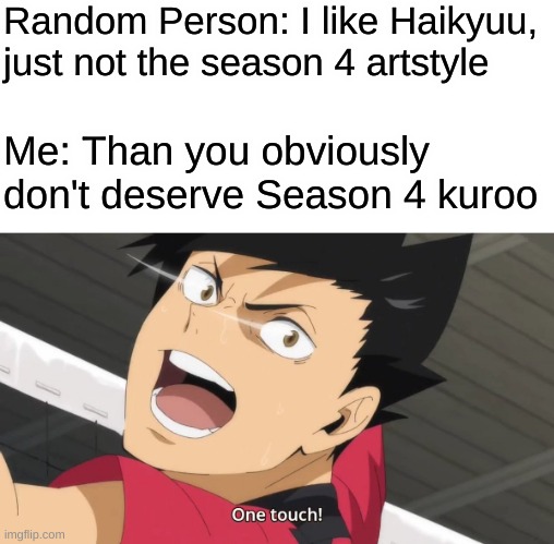 Random Person: I like Haikyuu, just not the season 4 artstyle; Me: Than you obviously don't deserve Season 4 kuroo | image tagged in haikyuu,kuroo,anime | made w/ Imgflip meme maker