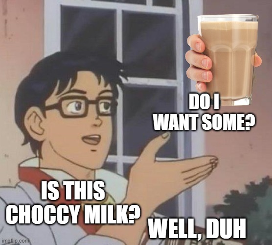 Is this choccy milk? Better check it out first | DO I WANT SOME? IS THIS CHOCCY MILK? WELL, DUH | image tagged in memes,is this a pigeon,funny memes,obvious,choccy milk,chocolate m | made w/ Imgflip meme maker