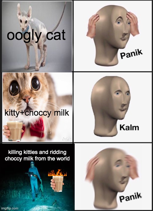 Panik Kalm Panik Meme | oogly cat; kitty+choccy milk; killing kitties and ridding choccy milk from the world | image tagged in memes,panik kalm panik | made w/ Imgflip meme maker