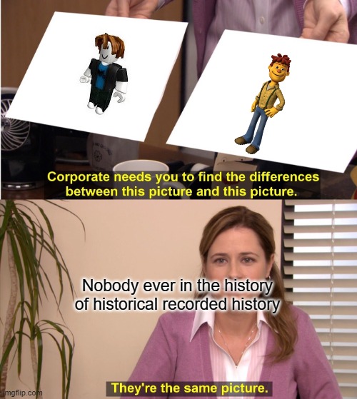 Sid the science kid's dad is bacon hair confirmed? | Nobody ever in the history of historical recorded history | image tagged in memes,they're the same picture,roblox meme | made w/ Imgflip meme maker