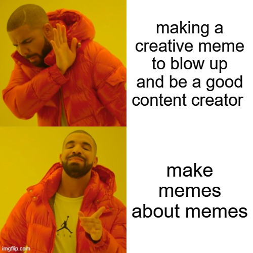 Drake Hotline Bling Meme | making a creative meme to blow up and be a good content creator; make memes about memes | image tagged in memes,drake hotline bling | made w/ Imgflip meme maker