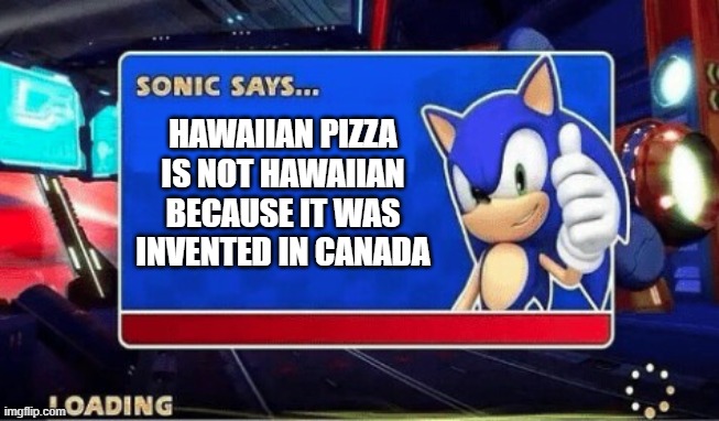 Sonic Says: | HAWAIIAN PIZZA IS NOT HAWAIIAN BECAUSE IT WAS INVENTED IN CANADA | image tagged in sonic says,pizza | made w/ Imgflip meme maker