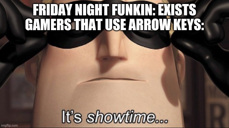 It’s showtime... | FRIDAY NIGHT FUNKIN: EXISTS
GAMERS THAT USE ARROW KEYS: | image tagged in it s showtime | made w/ Imgflip meme maker
