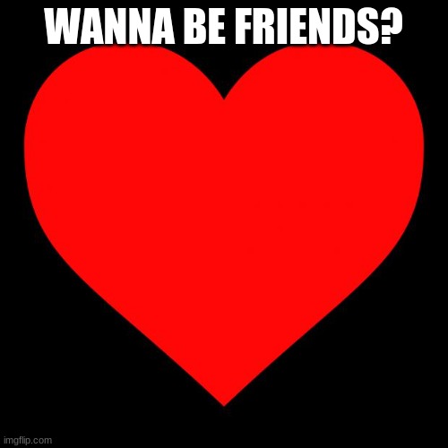Heart | WANNA BE FRIENDS? | image tagged in heart | made w/ Imgflip meme maker