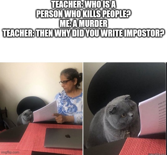 TEACHER: WHO IS A PERSON WHO KILLS PEOPLE?
ME: A MURDER
TEACHER: THEN WHY DID YOU WRITE IMPOSTOR? | image tagged in then why did you write | made w/ Imgflip meme maker