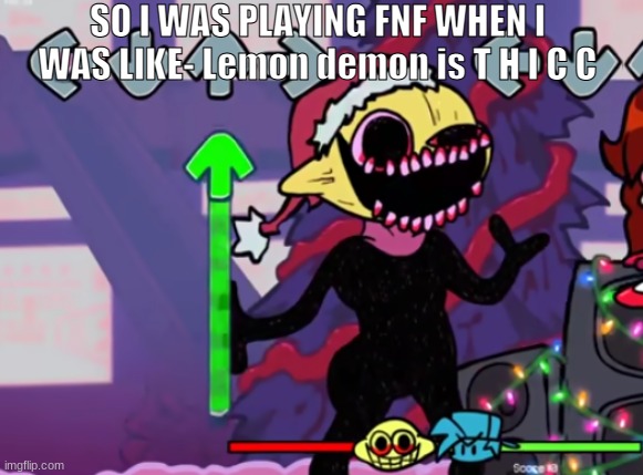 wtf is wrong with me- | SO I WAS PLAYING FNF WHEN I WAS LIKE- Lemon demon is T H I C C | image tagged in lemon demon,friday night funkin | made w/ Imgflip meme maker