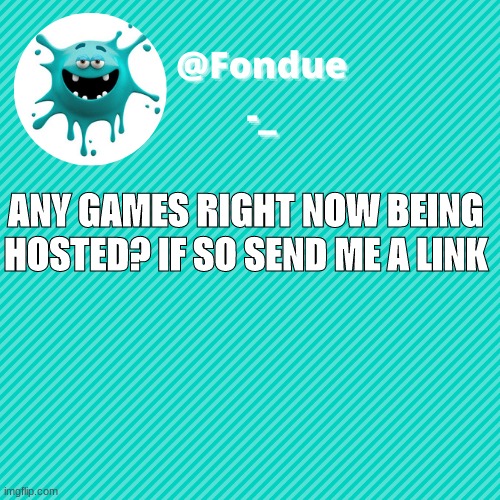 links in comments | ANY GAMES RIGHT NOW BEING HOSTED? IF SO SEND ME A LINK | image tagged in funny,meme,template,go | made w/ Imgflip meme maker
