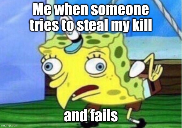 why | Me when someone tries to steal my kill; and fails | image tagged in memes,mocking spongebob | made w/ Imgflip meme maker