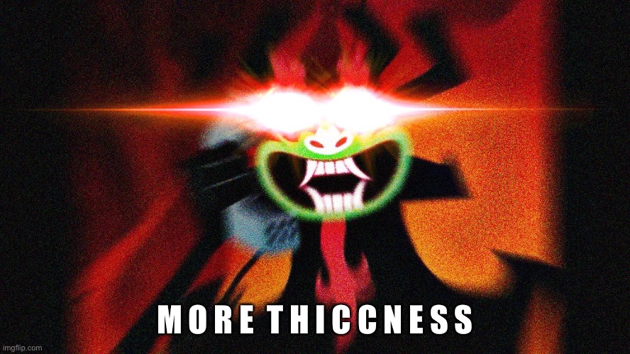 Aku Extra Thicc | M O R E  T H I C C N E S S | image tagged in aku extra thicc | made w/ Imgflip meme maker