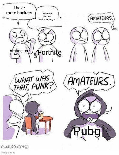 Amateurs | I have more hackers; No I have the best hackers than you; Among us; Fortnite; Pubg | image tagged in amateurs | made w/ Imgflip meme maker