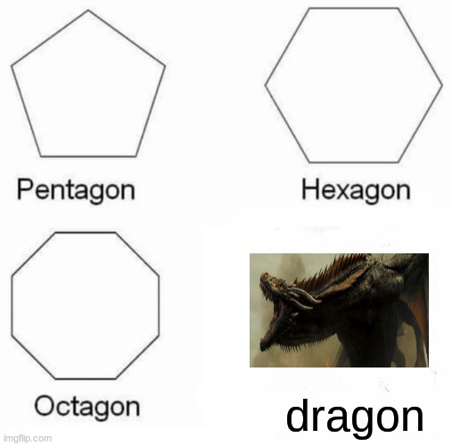 Pentagon Hexagon Octagon | dragon | image tagged in memes,pentagon hexagon octagon | made w/ Imgflip meme maker