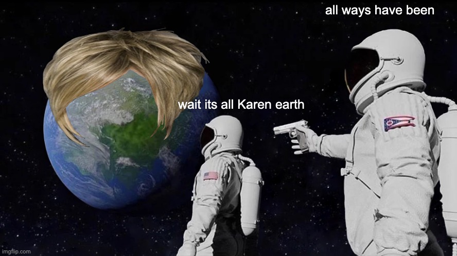 Always Has Been Meme | all ways have been; wait its all Karen earth | image tagged in memes,always has been | made w/ Imgflip meme maker