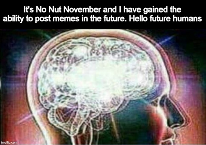 Superhuman |  It's No Nut November and I have gained the ability to post memes in the future. Hello future humans | image tagged in galaxy brain | made w/ Imgflip meme maker