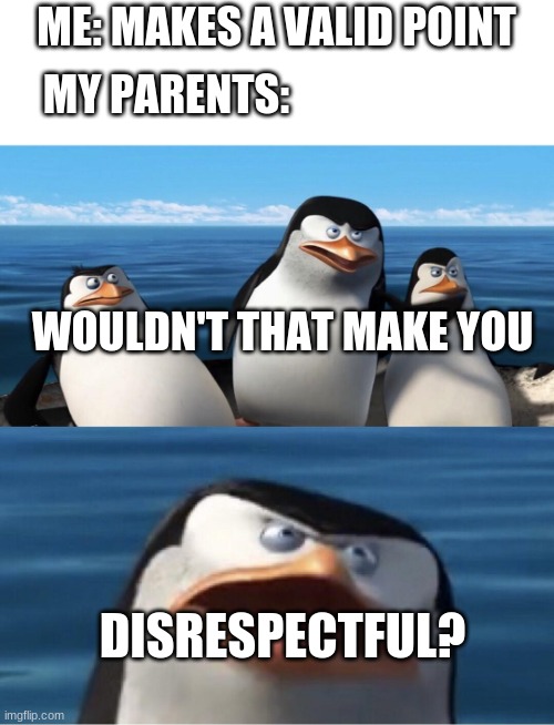 DISRESPECTFUL |  ME: MAKES A VALID POINT; MY PARENTS:; WOULDN'T THAT MAKE YOU; DISRESPECTFUL? | image tagged in wouldn't that make you,parents,penguins of madagascar,skipper | made w/ Imgflip meme maker