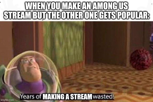 ig this goes in among us ;/ | WHEN YOU MAKE AN AMONG US STREAM BUT THE OTHER ONE GETS POPULAR:; MAKING A STREAM | image tagged in years of academy training wasted,among us | made w/ Imgflip meme maker