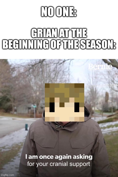 HermitCraft problems 17 | NO ONE:; GRIAN AT THE BEGINNING OF THE SEASON:; for your cranial support | image tagged in memes,bernie i am once again asking for your support,hermitcraft | made w/ Imgflip meme maker