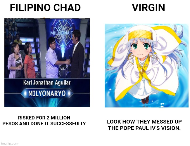 Same one yet so different | FILIPINO CHAD; VIRGIN; RISKED FOR 2 MILLION PESOS AND DONE IT SUCCESSFULLY; LOOK HOW THEY MESSED UP THE POPE PAUL IV'S VISION. | image tagged in memes | made w/ Imgflip meme maker