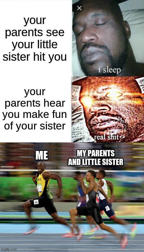 your parents see your little sister hit you; your parents hear you make fun of your sister; MY PARENTS AND LITTLE SISTER; ME | image tagged in memes,sleeping shaq,usain bolt running,parents,siblings,myself | made w/ Imgflip meme maker
