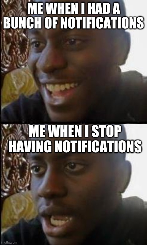 Disappointed Black Guy | ME WHEN I HAD A BUNCH OF NOTIFICATIONS; ME WHEN I STOP HAVING NOTIFICATIONS | image tagged in disappointed black guy | made w/ Imgflip meme maker