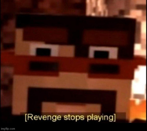 Revenge Stops Playing | image tagged in revenge stops playing | made w/ Imgflip meme maker