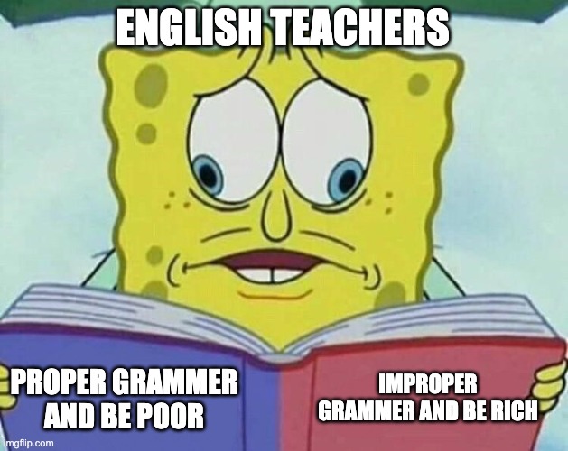 school | ENGLISH TEACHERS; IMPROPER GRAMMER AND BE RICH; PROPER GRAMMER AND BE POOR | image tagged in cross eyed spongebob | made w/ Imgflip meme maker