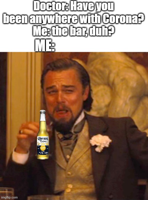 I Got lots Of Corona | Doctor: Have you been anywhere with Corona?
Me: the bar, duh? ME: | image tagged in memes,laughing leo,corona beer,corona,boi,funny | made w/ Imgflip meme maker