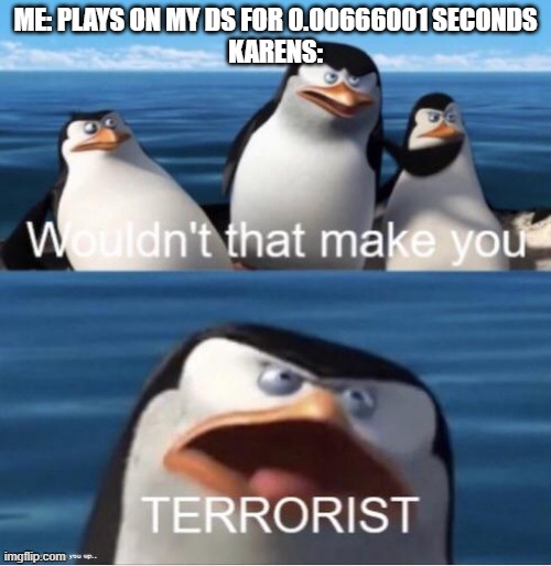 *UGGGGH* | ME: PLAYS ON MY DS FOR 0.00666001 SECONDS
KARENS: | image tagged in wouldn't that make you terrorist,karen,r/banvideogames sucks | made w/ Imgflip meme maker