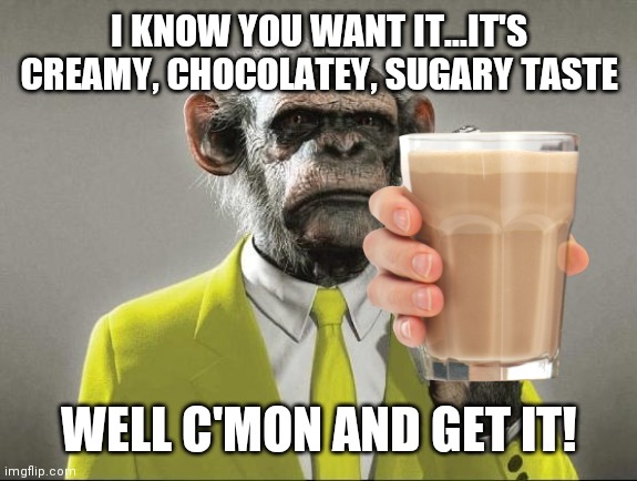 Come one, come all! | I KNOW YOU WANT IT...IT'S CREAMY, CHOCOLATEY, SUGARY TASTE; WELL C'MON AND GET IT! | image tagged in funny,memes,choccy,milk,juicy,yeet | made w/ Imgflip meme maker
