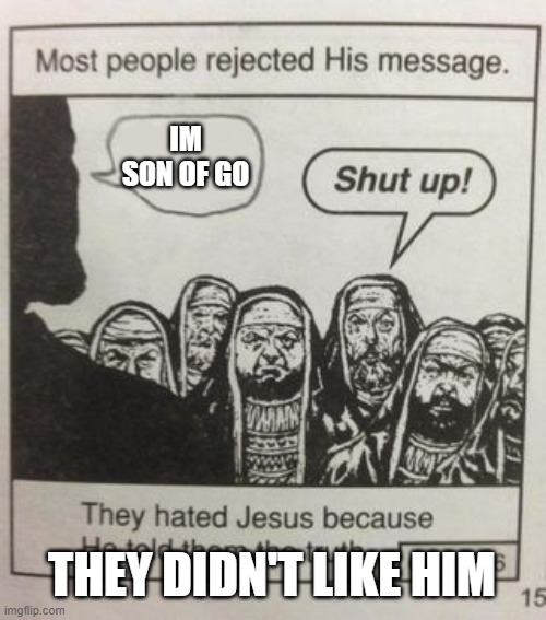 They hated Jesus meme | IM SON OF GO; THEY DIDN'T LIKE HIM | image tagged in they hated jesus meme | made w/ Imgflip meme maker