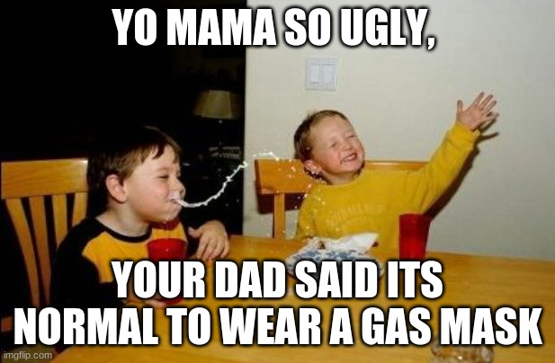 Yo mama so | YO MAMA SO UGLY, YOUR DAD SAID ITS NORMAL TO WEAR A GAS MASK | image tagged in yo mama so | made w/ Imgflip meme maker