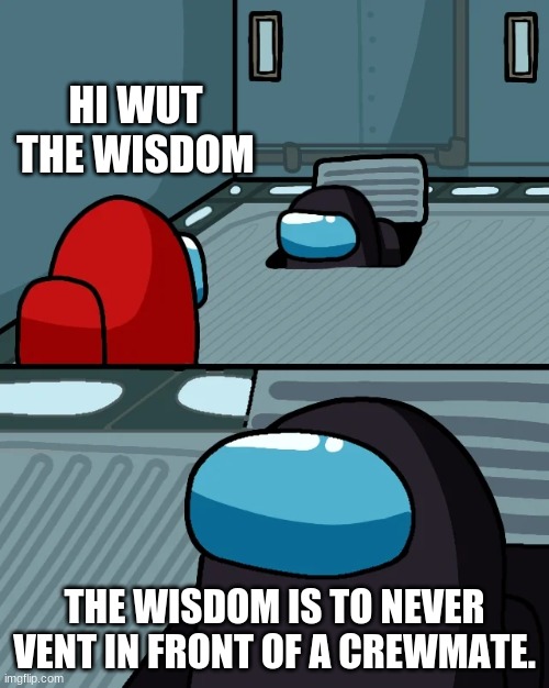 impostor of the vent | HI WUT THE WISDOM; THE WISDOM IS TO NEVER VENT IN FRONT OF A CREWMATE. | image tagged in impostor of the vent | made w/ Imgflip meme maker
