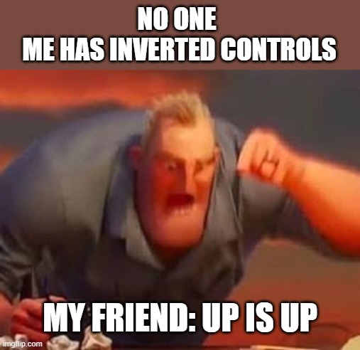 Mr incredible mad | NO ONE 
ME HAS INVERTED CONTROLS; MY FRIEND: UP IS UP | image tagged in mr incredible mad | made w/ Imgflip meme maker