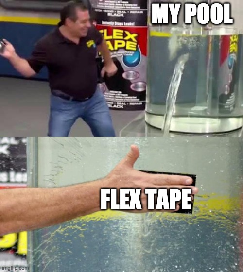 Flex Tape | MY POOL; FLEX TAPE | image tagged in flex tape | made w/ Imgflip meme maker