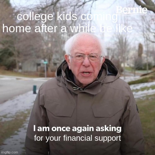 i know it is not middle school but im in middle school and my cousin does this | college kids coming home after a while be like; for your financial support | image tagged in memes,bernie i am once again asking for your support,funny,funny memes | made w/ Imgflip meme maker