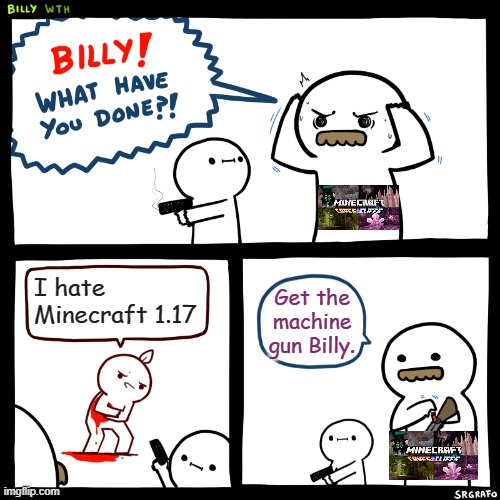 Billy, What Have You Done | I hate Minecraft 1.17; Get the machine gun Billy. | image tagged in billy what have you done | made w/ Imgflip meme maker