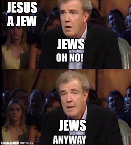 Oh no anyway | JESUS A JEW; JEWS; JEWS | image tagged in oh no anyway | made w/ Imgflip meme maker