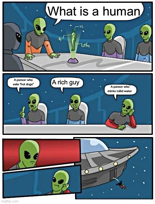 Alien Meeting Suggestion Meme | What is a human; A rich guy; A person who eats “hot dogs”; A person who drinks toilet water | image tagged in memes,alien meeting suggestion | made w/ Imgflip meme maker