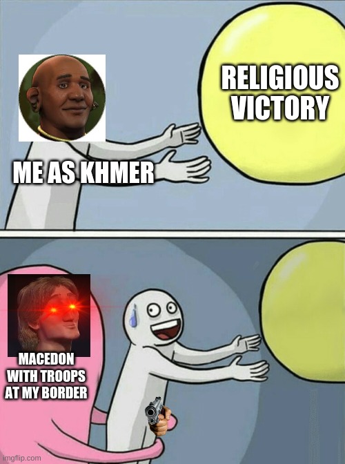 Running Away Balloon | RELIGIOUS VICTORY; ME AS KHMER; MACEDON WITH TROOPS AT MY BORDER | image tagged in memes,running away balloon | made w/ Imgflip meme maker
