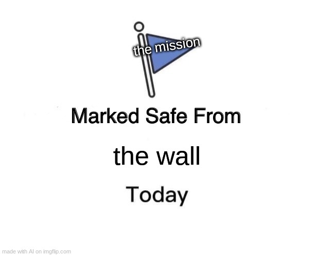 uh, cool? | the mission; the wall | image tagged in memes,marked safe from | made w/ Imgflip meme maker