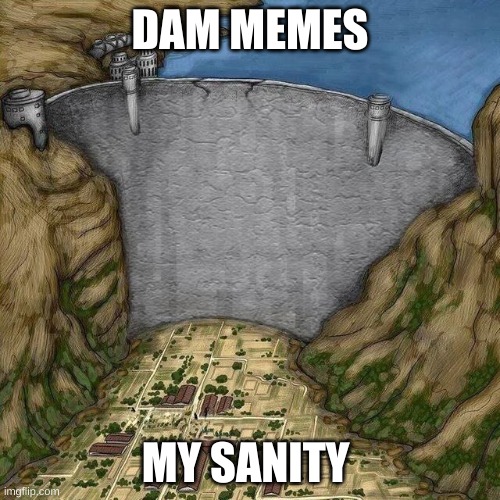 Water Dam Meme | DAM MEMES; MY SANITY | image tagged in water dam meme | made w/ Imgflip meme maker