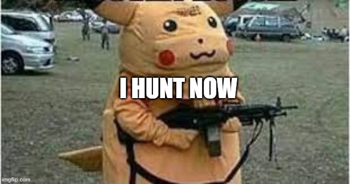 russian pikachu | I HUNT NOW | image tagged in russian pikachu | made w/ Imgflip meme maker